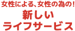 女性による、女性の為の！新しいライフサービス